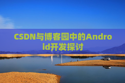 CSDN与博客园中的Android开发探讨