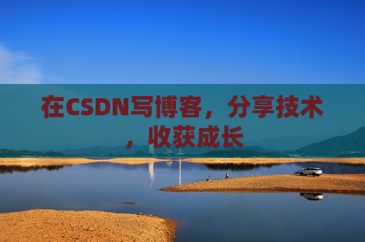 在CSDN写博客，分享技术，收获成长