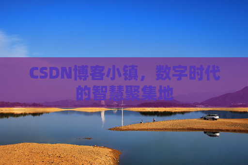CSDN博客小镇，数字时代的智慧聚集地