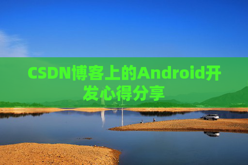 CSDN博客上的Android开发心得分享